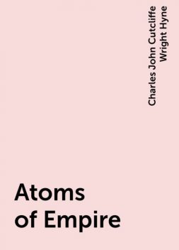 Atoms of Empire, Charles John Cutcliffe Wright Hyne