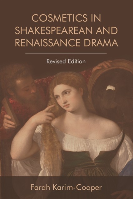 Cosmetics in Shakespearean and Renaissance Drama, Farah Karim-Cooper