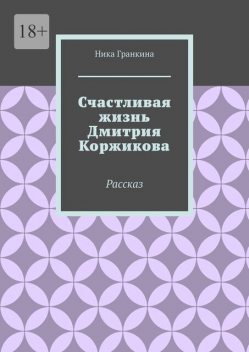 Счастливая жизнь Дмитрия Коржикова. Рассказ, Ника Гранкина