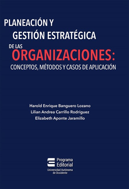 Planeación y gestión estratégica de las organizaciones: conceptos, métodos y casos de aplicación, Elizabeth Aponte Jaramillo, Harold Enrique Banguero Lozano, Lilian Andrea Carrillo Rodríguez
