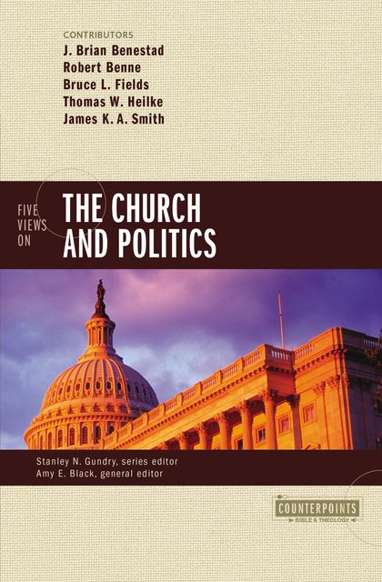 Five Views on the Church and Politics, James K.A.Smith, Bruce Fields, J. Brian Benestad, Robert Benne, Thomas W. Heilke