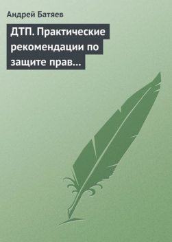 ДТП. Практические рекомендации по защите прав водителя, Андрей Батяев