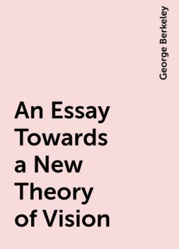 An Essay Towards a New Theory of Vision, George Berkeley