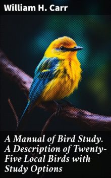 A Manual of Bird Study. A Description of Twenty-Five Local Birds with Study Options, William Carr