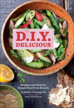 D.I.Y. Delicious: Recipes and Ideas for Simple Food From Scratch, Vanessa Barrington