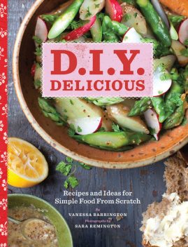 D.I.Y. Delicious: Recipes and Ideas for Simple Food From Scratch, Vanessa Barrington