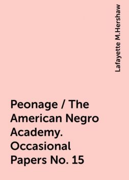 Peonage / The American Negro Academy. Occasional Papers No. 15, Lafayette M.Hershaw