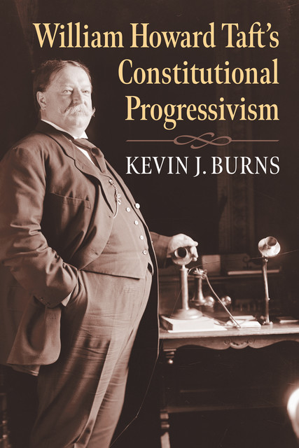 William Howard Taft's Constitutional Progressivism, Kevin Burns
