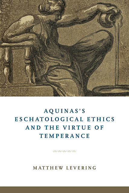 Aquinas's Eschatological Ethics and the Virtue of Temperance, Matthew Levering