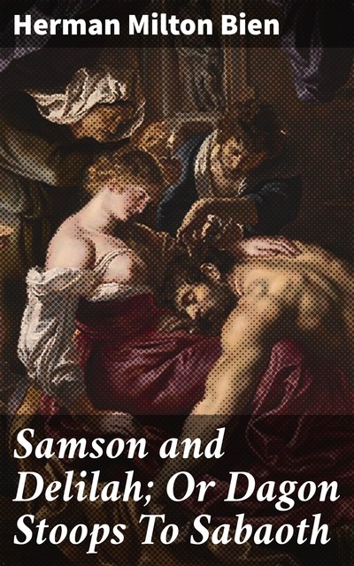 Samson and Delilah; Or Dagon Stoops To Sabaoth, Herman Milton Bien