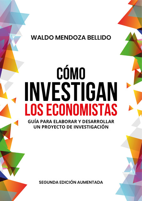 Cómo investigan los economistas. Guía para elaborar y desarrollar un proyecto de investigación, Waldo Mendoza Bellido