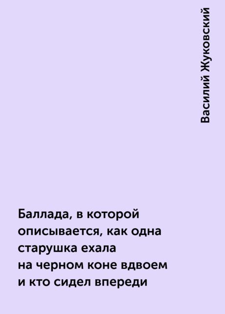 Баллада, в которой описывается, как одна старушка ехала на черном коне вдвоем и кто сидел впереди, Василий Жуковский