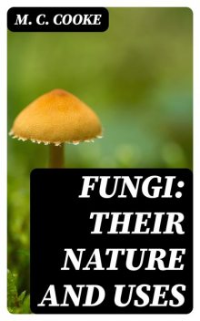 Fungi: Their Nature and Uses, M.C.Cooke