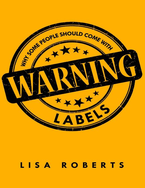 Why Some People Should Come With Warning Labels, Lisa Roberts