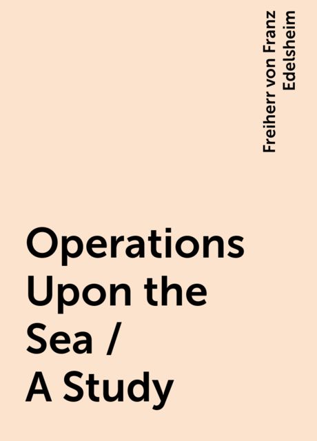 Operations Upon the Sea / A Study, Freiherr von Franz Edelsheim