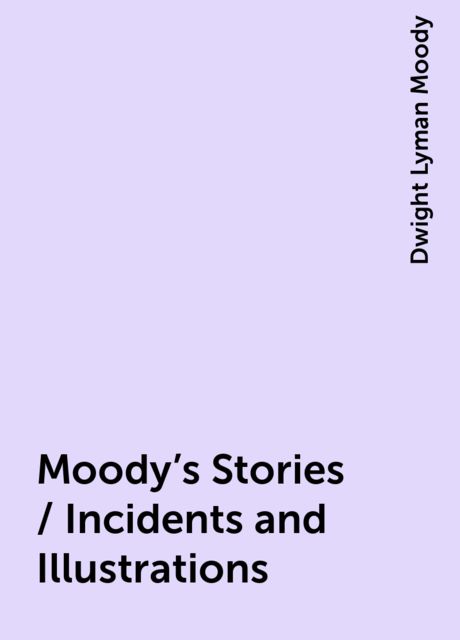 Moody's Stories / Incidents and Illustrations, Dwight Lyman Moody