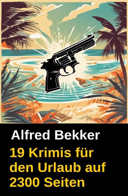 19 Krimis für den Urlaub auf 2300 Seiten, Alfred Bekker