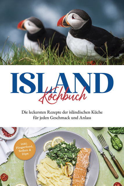 Island Kochbuch: Die leckersten Rezepte der isländischen Küche für jeden Geschmack und Anlass | inkl. Fingerfood, Soßen & Dips, Sara Einarsdóttir