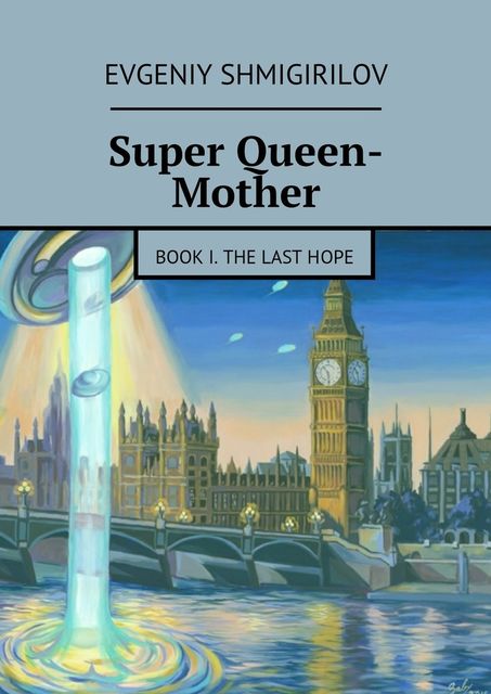 Super Queen-Mother. Book I. The Last Hope, Evgeniy Shmigirilov