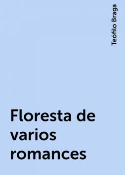 Floresta de varios romances, Teófilo Braga