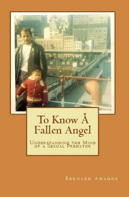 To Know A Fallen Angel: Understanding the Mind of a Sexual Predator, Bernard Amador