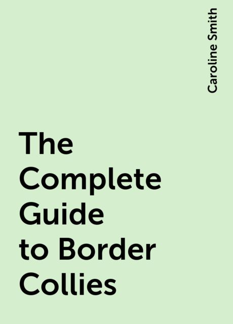 The Complete Guide to Border Collies, Caroline Smith