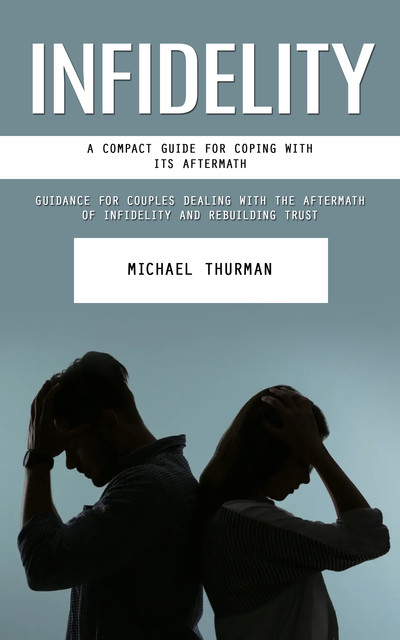 Infidelity: A Compact Guide for Coping With Its Aftermath (Guidance for Couples Dealing With the Aftermath of Infidelity and Rebuilding Trust), Michael Thurman