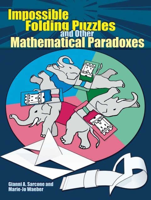 Impossible Folding Puzzles and Other Mathematical Paradoxes, Gianni A.Sarcone, Marie-Jo Waeber
