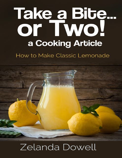 Take a Bite…or Two! a Cooking Article: How to Make Classic Lemonade, Zelanda Dowell