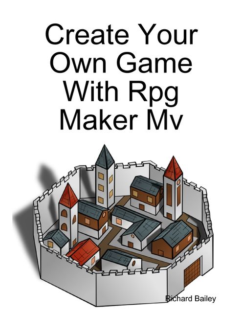 Create Your Own Game With Rpg Maker Mv, Richard Bailey