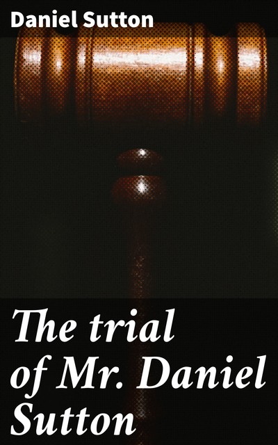 The trial of Mr. Daniel Sutton, Daniel Sutton
