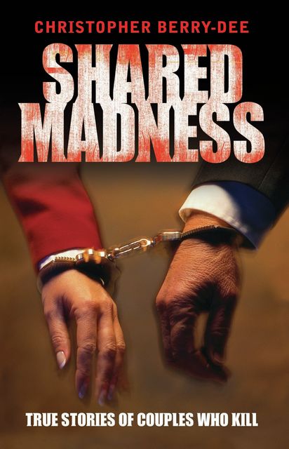 Shared Madness – True Stories of Couple Who Kill, Christopher Berry-Dee
