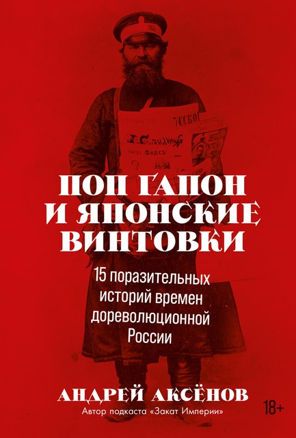 Поп Гапон и японские винтовки: 15 поразительных историй времен дореволюционной России, Андрей Аксёнов