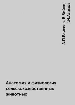 Анатомия и физиология сельскохозяйственных животных, А.П.Елисеев, В.Бойко, Г.И.Азимов