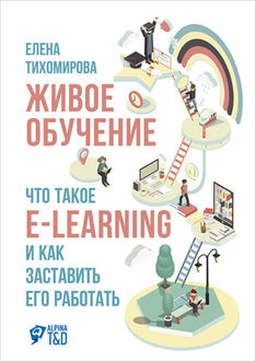 Живое обучение: Что такое e-learning и как заставить его работать, Елена Тихомирова