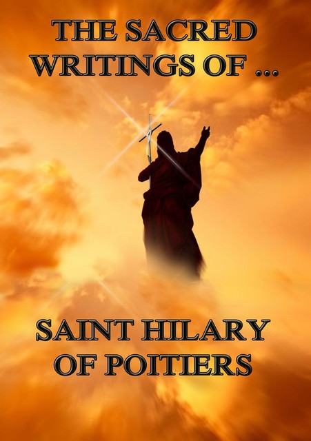 The Sacred Writings of Saint Hilary of Poitiers, Saint Hilary of Poitiers