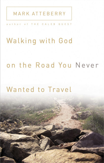 Walking with God on the Road You Never Wanted to Travel, Mark Atteberry
