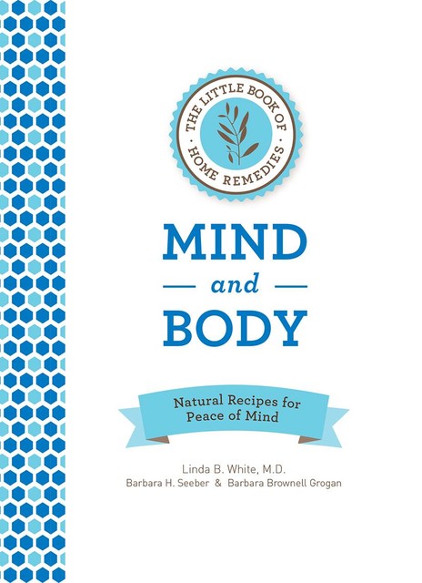 The Little Book of Home Remedies, Mind and Body, Linda White, Barbara Brownell Grogan, Barbara H. Seeber