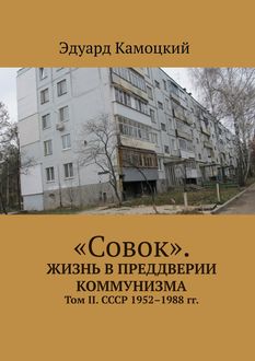 Совок». Жизнь в преддверии коммунизма. Том II. СССР 1952–1988 гг, Эдуард Камоцкий