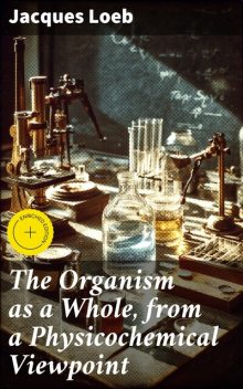The Organism as a Whole, from a Physicochemical Viewpoint, Jacques Loeb