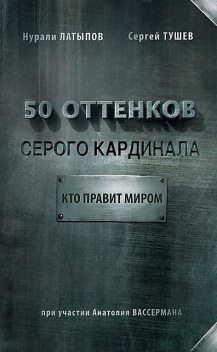 50 оттенков серого кардинала: кто правит миром, Нурали Латыпов, Сергей С. Тушев