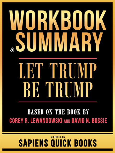 Workbook & Summary – Let Trump Be Trump – Based On The Book By Corey R. Lewandowski And David N. Bossie, Sapiens Quick Books