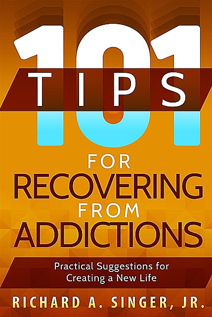 101 Tips for Recovering from Addictions, Richard A.Singer