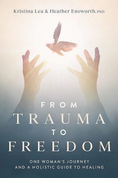 From Trauma to Freedom, Heather Ensworth, Kristina Lea
