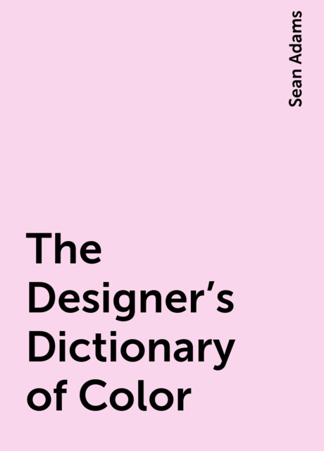 The Designer's Dictionary of Color, Sean Adams