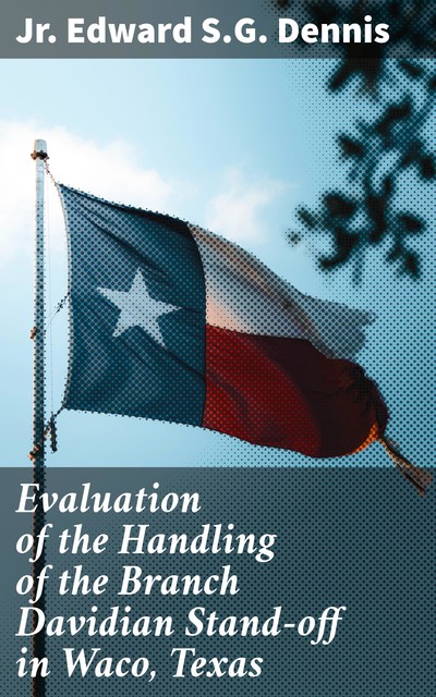 Evaluation of the Handling of the Branch Davidian Stand-off in Waco, Texas, Jr. Edward S.G. Dennis