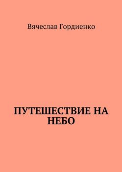 Путешествие на небо. Происходящие рядом, Вячеслав Гордиенко