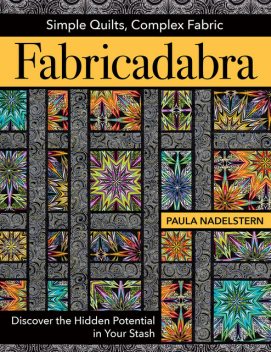 Fabricadabra: Simple Quilts, Complex Fabrics, Paula Nadelstern