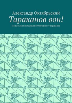 Тараканов вон!. Пошаговая инструкция избавления от тараканов, Александр Октябрьский