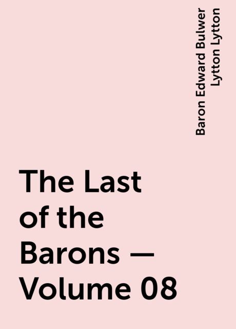 The Last of the Barons — Volume 08, Baron Edward Bulwer Lytton Lytton